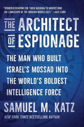 The Architect of Espionage: The Man Who Built Israel's Mossad into the World's Boldest Intelligence Force