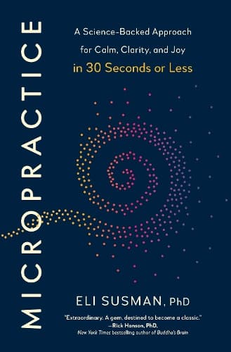 Micropractice: A Science-Backed Approach for Calm, Clarity, and Joy in 30 Seconds or Less