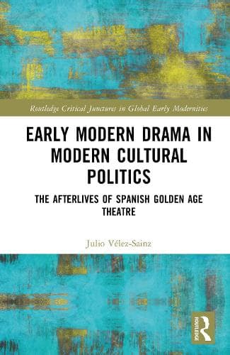 Early Modern Drama in Modern Cultural Politics: The Afterlives of Spanish Golden Age Theatre