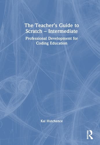 The Teacher’s Guide to Scratch – Intermediate: Professional Development for Coding Education