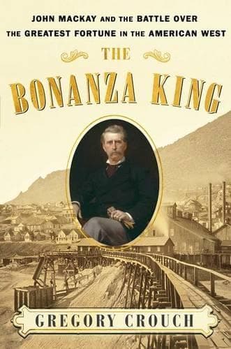 The Bonanza King: John MacKay and the Battle Over the Greatest Riches in the American West