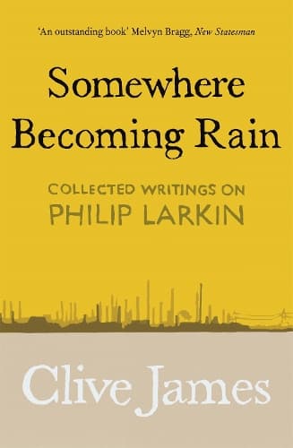 Somewhere Becoming Rain: Collected Writings on Philip Larkin