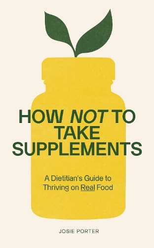 How Not to Take Supplements: A Dietitian's Guide to Thriving on Real Food