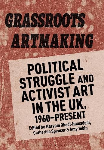 Grassroots Artmaking: Political Struggle and Activist Art in the UK, 1960–Present